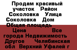 Продам красивый участок › Район ­ Соколовка › Улица ­ Соколовка › Дом ­ 18 › Общая площадь ­ 100 › Цена ­ 300 000 - Все города Недвижимость » Другое   . Челябинская обл.,Верхний Уфалей г.